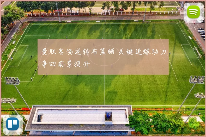 曼联客场逆转布莱顿 关键进球助力争四前景提升