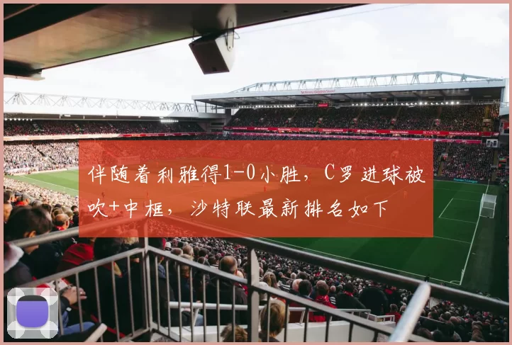 伴随着利雅得1-0小胜，C罗进球被吹+中框，沙特联最新排名如下