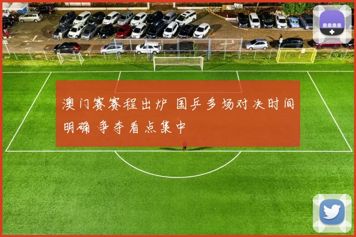 澳门赛赛程出炉 国乒多场对决时间明确 争夺看点集中
