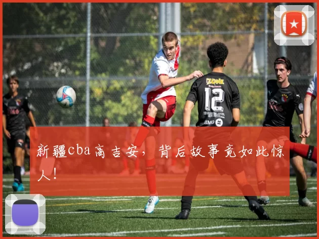 新疆cba高吉安，背后故事竟如此惊人！