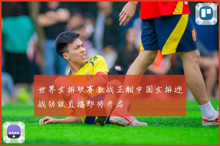 世界女排联赛激战正酣中国女排迎战劲敌直播即将开启