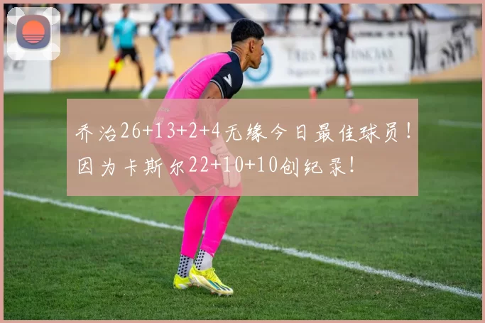 乔治26+13+2+4无缘今日最佳球员！因为卡斯尔22+10+10创纪录！