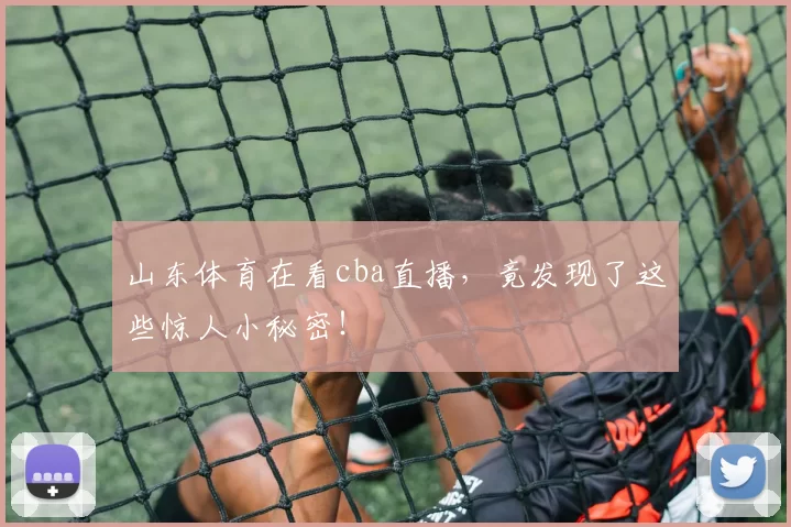山东体育在看cba直播，竟发现了这些惊人小秘密！
