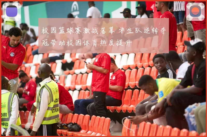 校园篮球赛激战落幕 学生队逆转夺冠带动校园体育热度提升