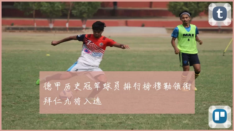 德甲历史冠军球员排行榜穆勒领衔拜仁九将入选