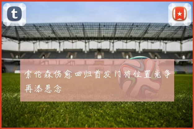 索伦森伤愈回归首发门将位置竞争再添悬念