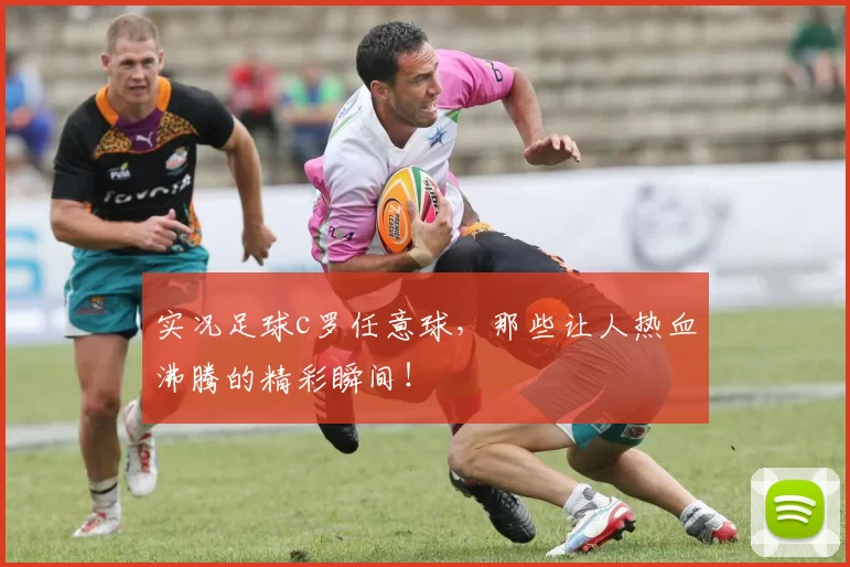 实况足球c罗任意球，那些让人热血沸腾的精彩瞬间！