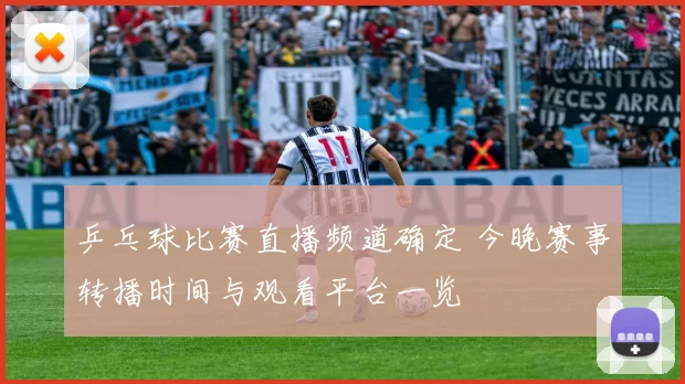 乒乓球比赛直播频道确定 今晚赛事转播时间与观看平台一览