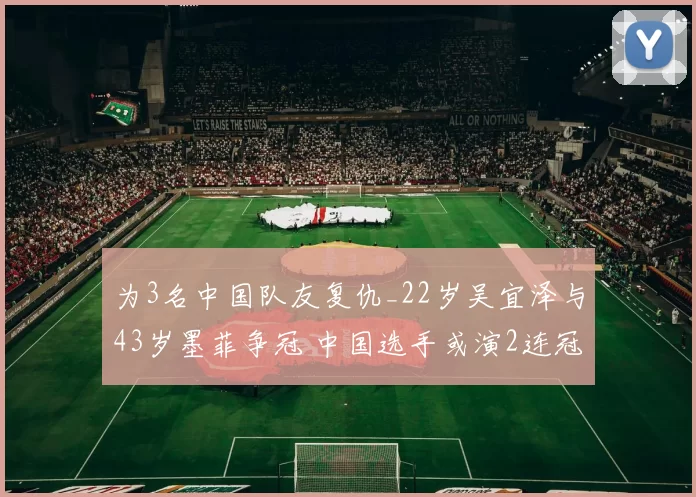 为3名中国队友复仇_22岁吴宜泽与43岁墨菲争冠 中国选手或演2连冠