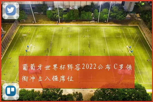 葡萄牙世界杯阵容2022公布 C罗领衔冲击八强席位