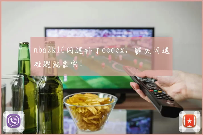nba2k16闪退补丁codex，解决闪退难题就靠它！