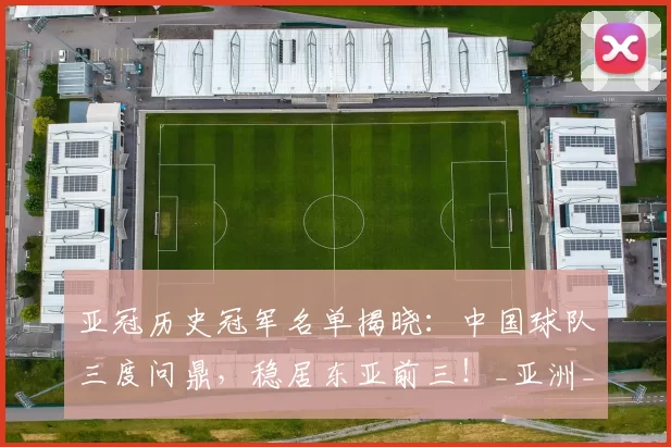 亚冠历史冠军名单揭晓：中国球队三度问鼎，稳居东亚前三！_亚洲_辉煌_1