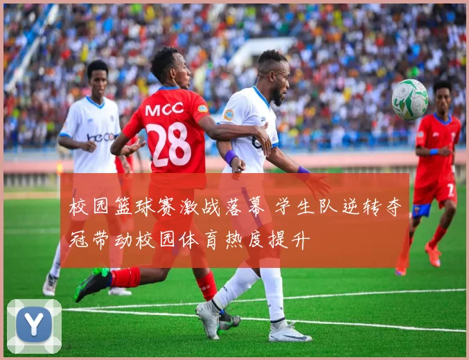 校园篮球赛激战落幕 学生队逆转夺冠带动校园体育热度提升