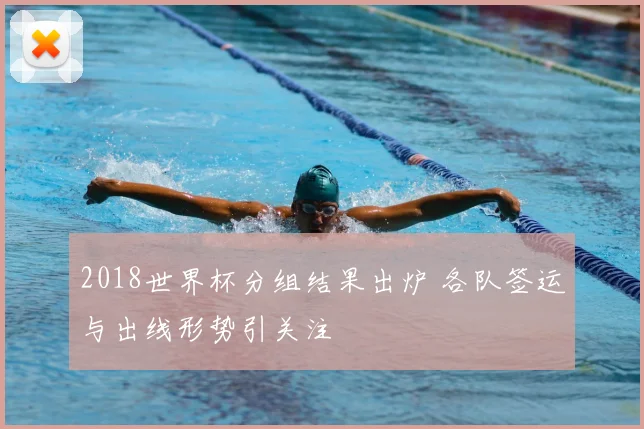 2018世界杯分组结果出炉 各队签运与出线形势引关注
