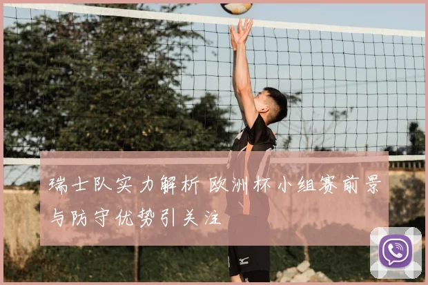 瑞士队实力解析 欧洲杯小组赛前景与防守优势引关注