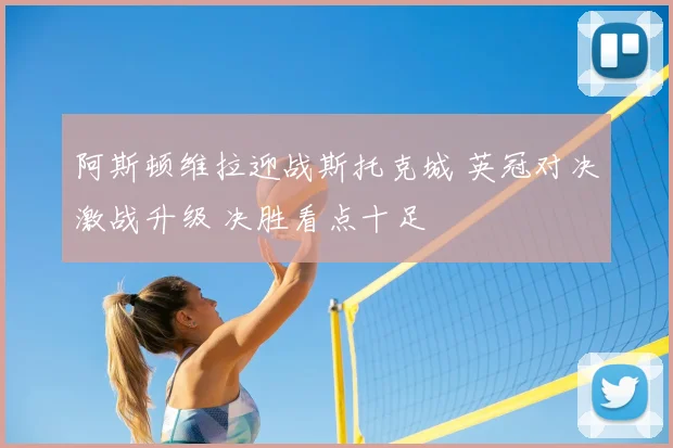 阿斯顿维拉迎战斯托克城 英冠对决激战升级 决胜看点十足