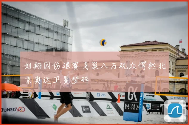刘翔因伤退赛鸟巢八万观众愕然北京奥运卫冕梦碎