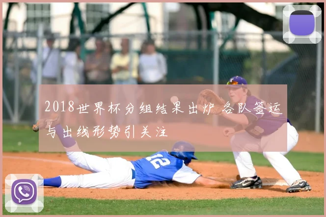 2018世界杯分组结果出炉 各队签运与出线形势引关注