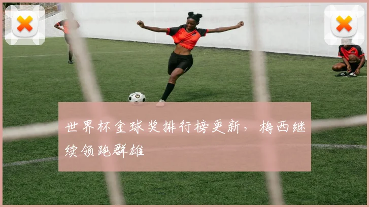 世界杯金球奖排行榜更新，梅西继续领跑群雄