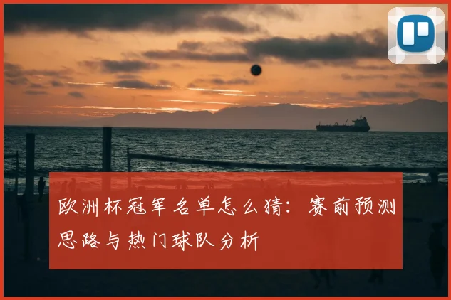 欧洲杯冠军名单怎么猜：赛前预测思路与热门球队分析