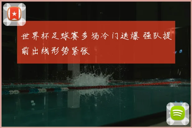 世界杯足球赛多场冷门迭爆 强队提前出线形势紧张