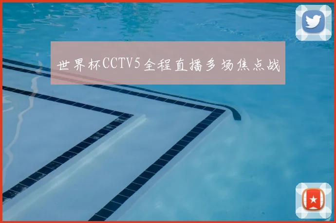 世界杯CCTV5全程直播多场焦点战